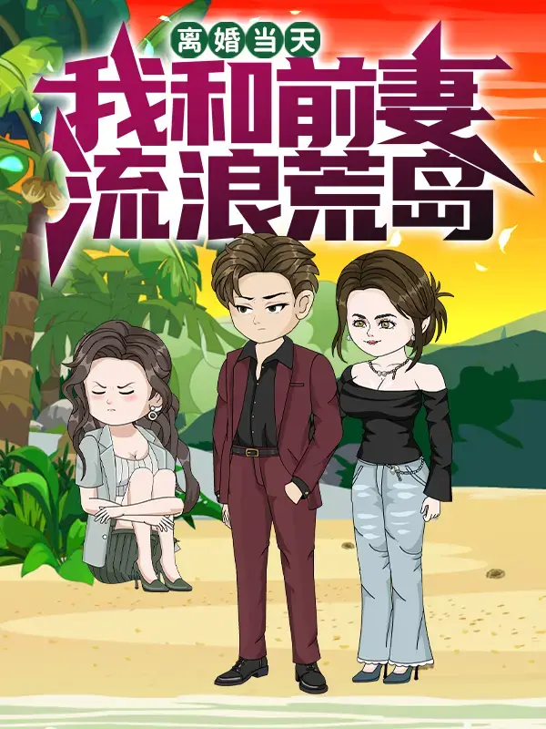 《离婚当天我和前妻流浪荒岛》全季完整版 - 反套路动态漫免费看 - 高清画质流畅播放 - 爽点密集无广告